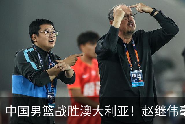 中国男篮战胜澳大利亚！赵继伟毫不客气提出批评，这又是为什么？