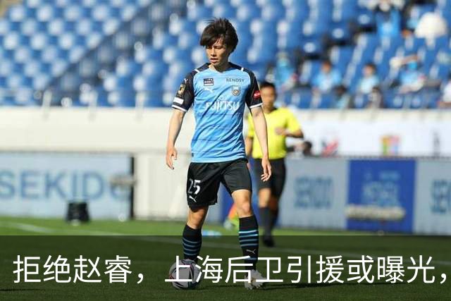 拒绝赵睿，上海后卫引援或曝光，26岁，国手，和球队闹不和